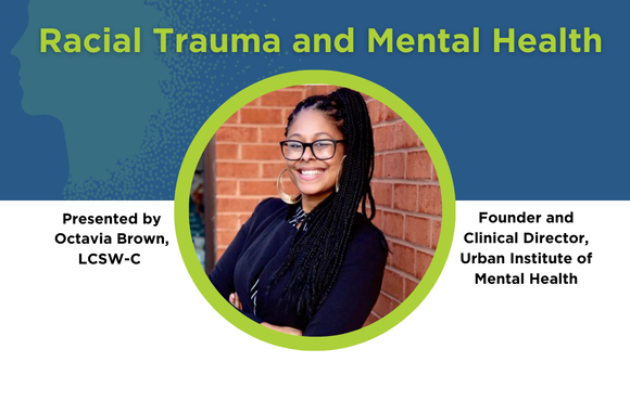 A white, blue, and green flyer featuring a photo of Octavia Brown, a woman with light brown skin and black braids pulled up in a high ponytail wearing black glasses and a black blazer. Onscreen text reads: Racial Trauma and Mental Health: The Impact of Current and Historic Traumas on Mental Health and Wellness. Presented by Octavia Brown, LCSW-C, Founder and Clinical Director, Urban Institute of Mental Health. Thursday, August 1 at 6:00 PM.